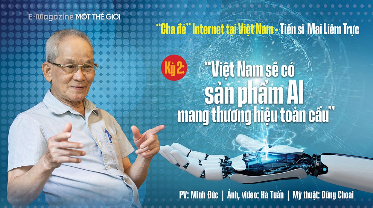 ‘Cha đẻ’ internet tại Việt Nam Mai Liêm Trực Kỳ 2: Việt Nam sẽ có sản phẩm AI mang thương hiệu toàn cầu 
