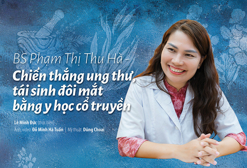 BS Phạm Thị Thu Hà – Chiến thắng ung thư, tái sinh đôi mắt bằng y học cổ truyền 
