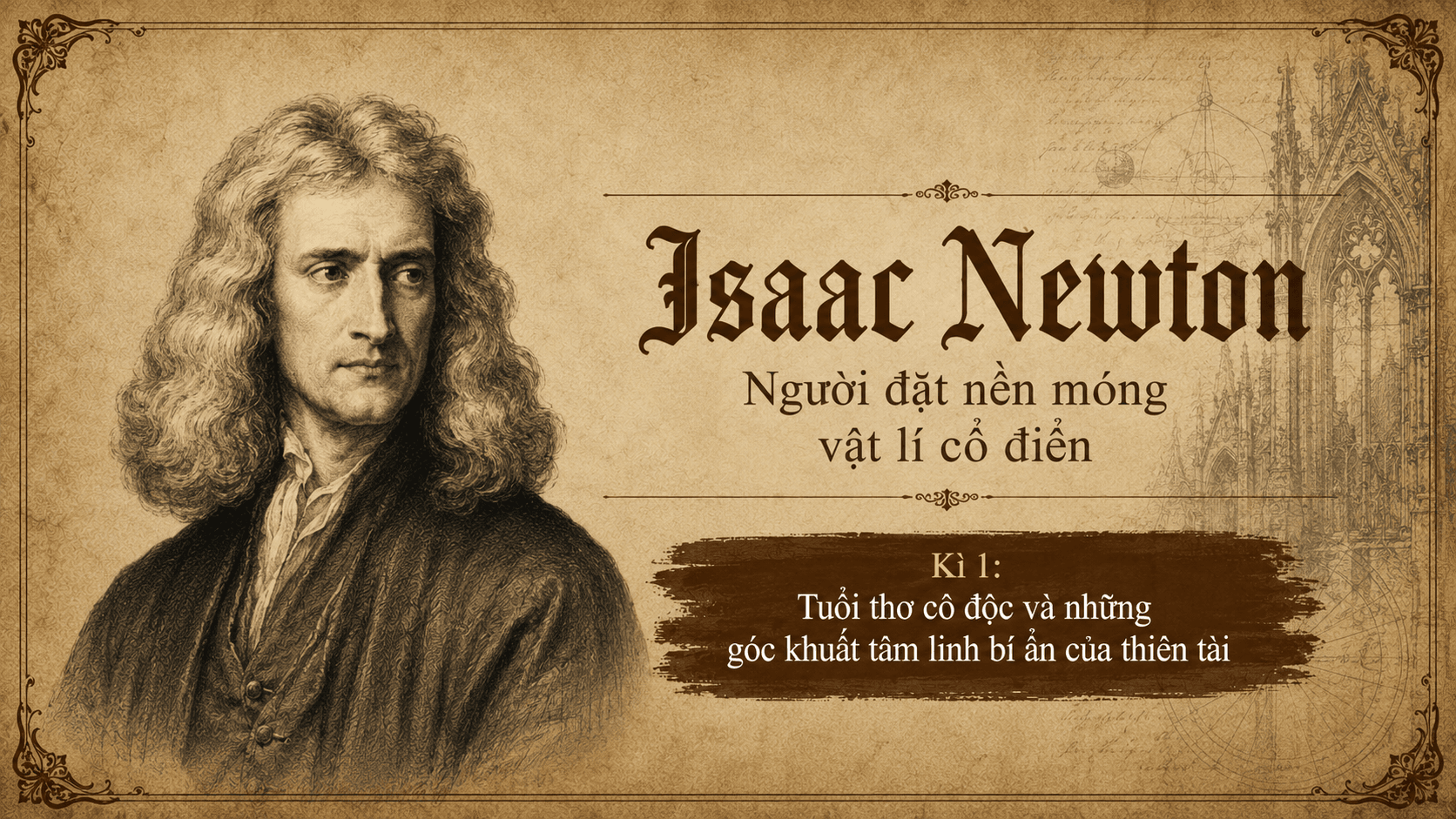 Isaac Newton Kì 1: Tuổi thơ cô độc và những góc khuất tâm linh bí ẩn của một thiên tài 