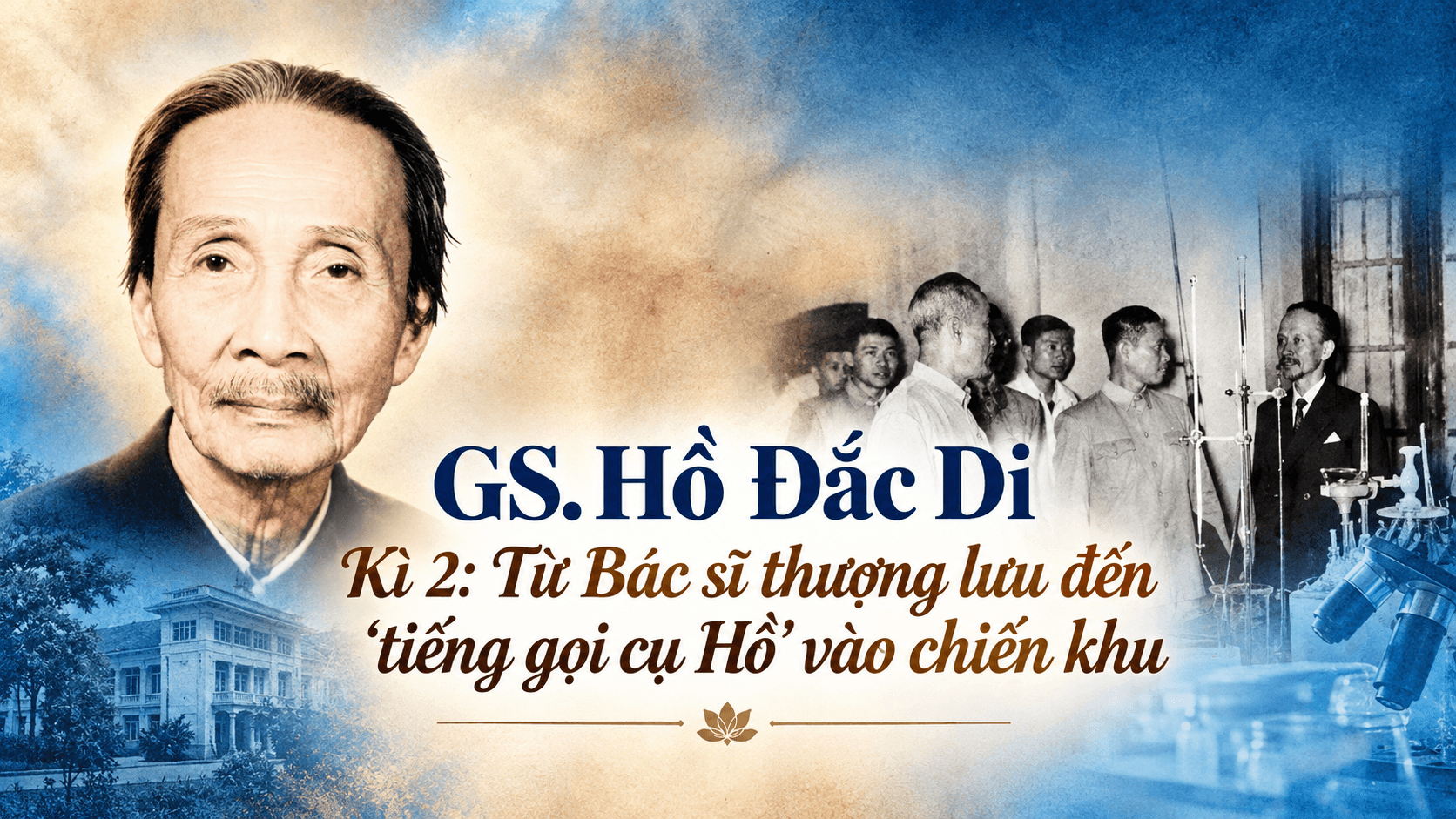 GS. Hồ Đắc Di Kì 2: Từ Bác sĩ thượng lưu đến 'tiếng gọi cụ Hồ' vào chiến khu 