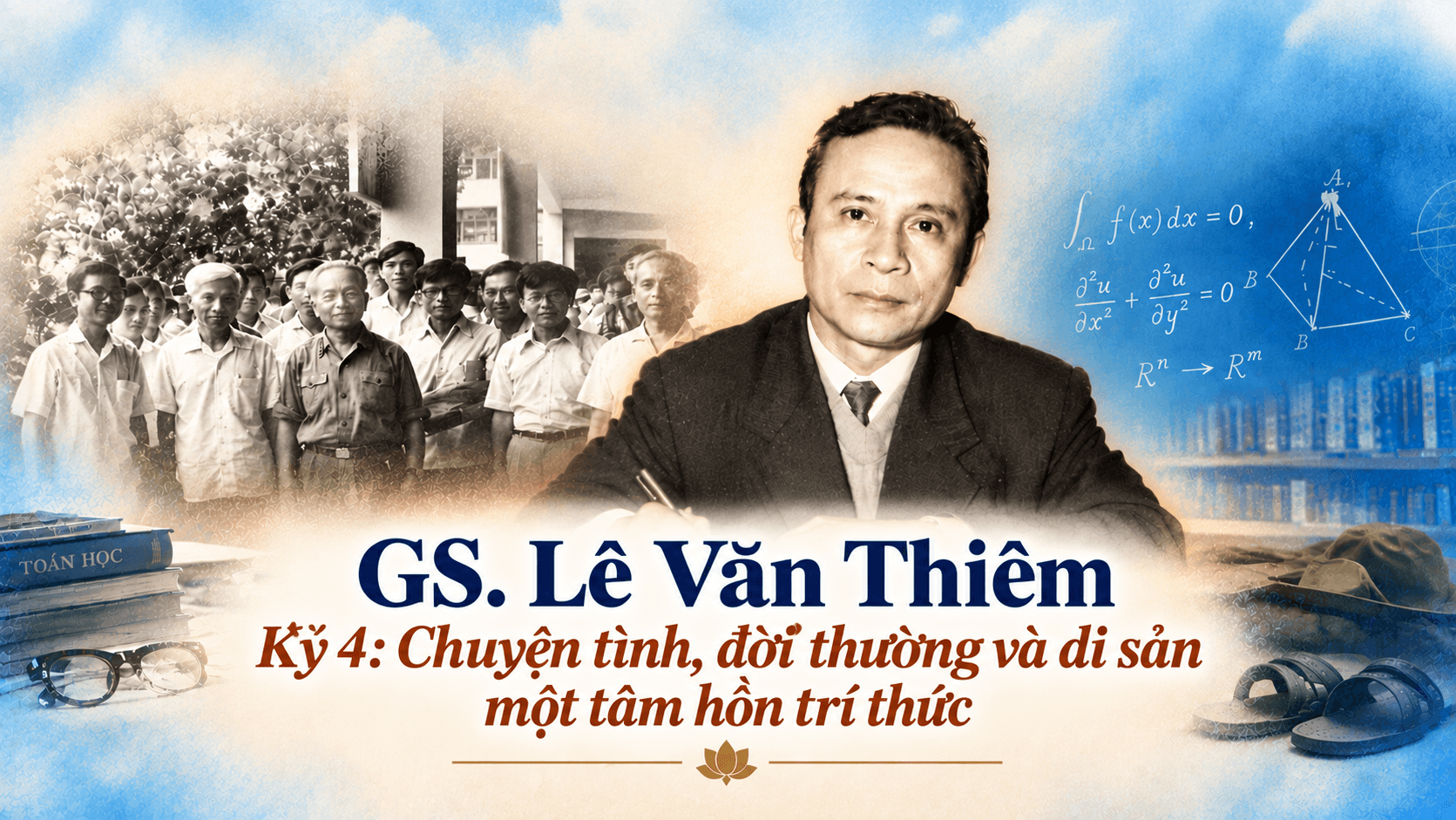 Giáo sư Lê Văn Thiêm Kỳ 4: Chuyện tình, đời thường và di sản một tâm hồn trí thức 