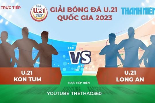 Trực tiếp VCK U.21 quốc gia: Kon Tum - Long An