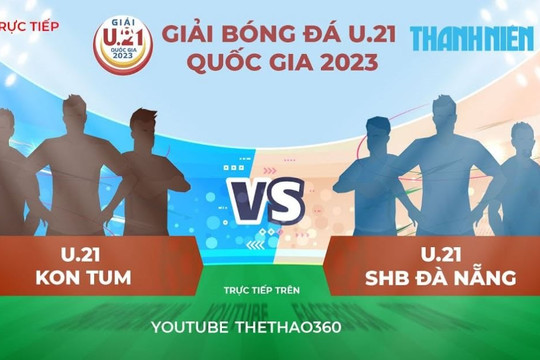 Trực tiếp tứ kết giải U.21 quốc gia: Kon Tum - Đà Nẵng