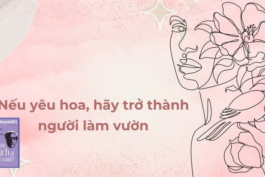 'Bạn đang nghịch gì với đời mình': Nếu yêu hoa, hãy trở thành người làm vườn