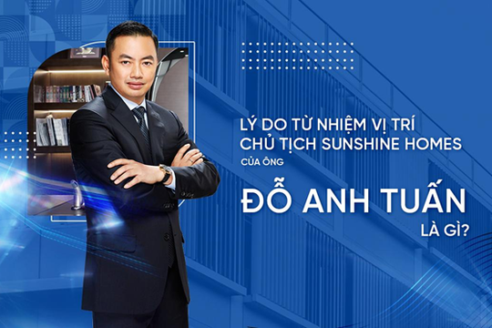 Lý do ông Đỗ Anh Tuấn từ nhiệm vị trí Chủ tịch HĐQT Sunshine Homes