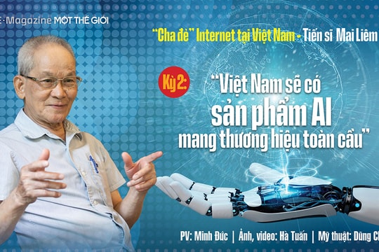 ‘Cha đẻ’ internet tại Việt Nam Mai Liêm Trực Kỳ 2: Việt Nam sẽ có sản phẩm AI mang thương hiệu toàn cầu