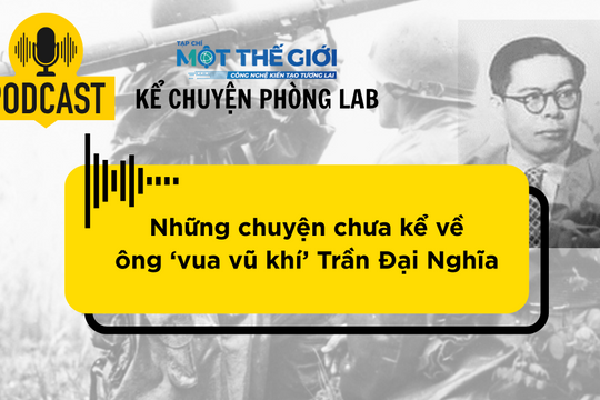 Podcast Câu chuyện phòng Lab: Những chuyện chưa kể về 'ông vua vũ khí' Trần Đại Nghĩa