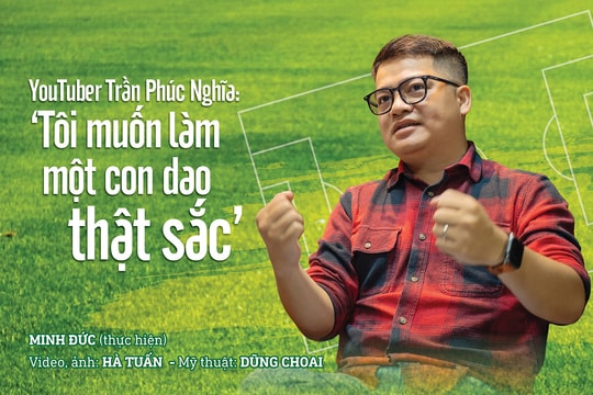 YouTuber Trần Phúc Nghĩa: ‘Tôi muốn làm một con dao thật sắc’