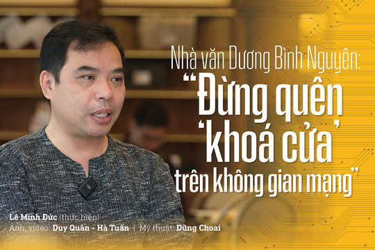 Nhà văn Dương Bình Nguyên: 'Đừng quên ‘khoá cửa’ trên không gian mạng'