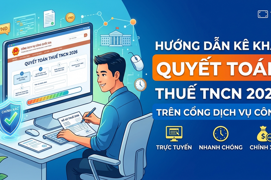 Hướng dẫn quyết toán thuế TNCN 2026 online: Cách kê khai trên Cổng dịch vụ công, tránh sai sót phút chót