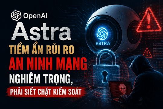 OpenAI: Astra tiềm ẩn rủi ro an ninh mạng nghiêm trọng, phải siết chặt kiểm soát