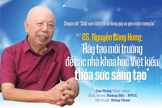 Chuyên đề “Chất xám Việt trở về đóng góp và gieo mầm tương lai” Kỳ 2 GS. Nguyễn Đăng Hưng: 'Hãy tạo môi trường để các nhà khoa học Việt kiều thỏa sức sáng tạo'