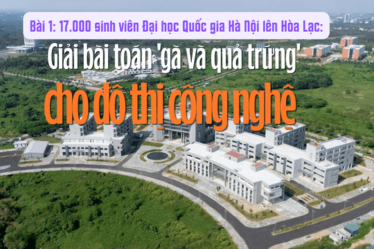 17.000 sinh viên Đại học Quốc gia Hà Nội lên Hòa Lạc (Bài 1): Giải bài toán 'gà và quả trứng' cho đô thị công nghệ