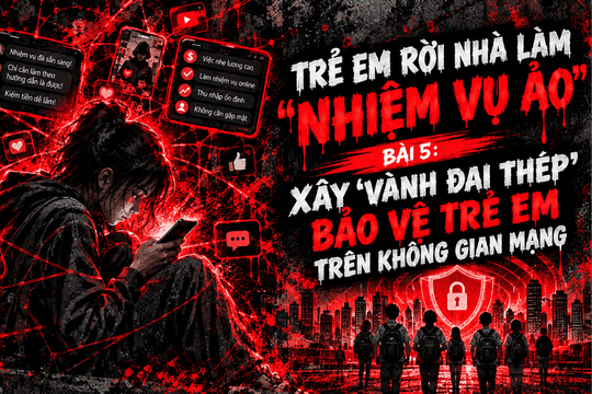 Trẻ em rời nhà làm 'nhiệm vụ ảo' Bài cuối: Xây 'vành đai thép' bảo vệ trẻ em trên không gian mạng