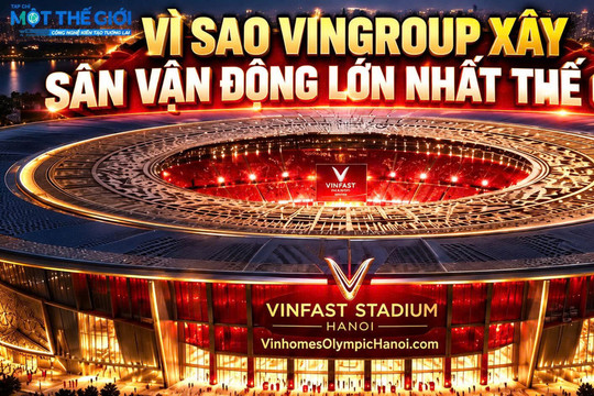 Vì sao VinGroup xây sân vận động lớn nhất thế giới?