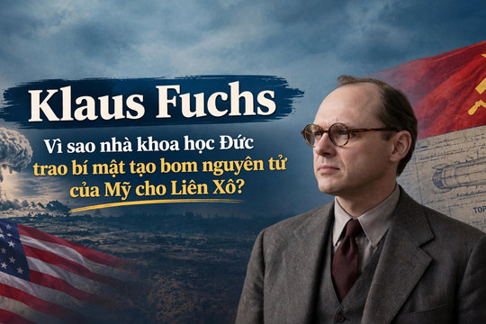 Klaus Fuchs (kì 2): Vì sao nhà khoa học Đức trao bí mật tạo bom nguyên tử của Mỹ cho Liên Xô?
