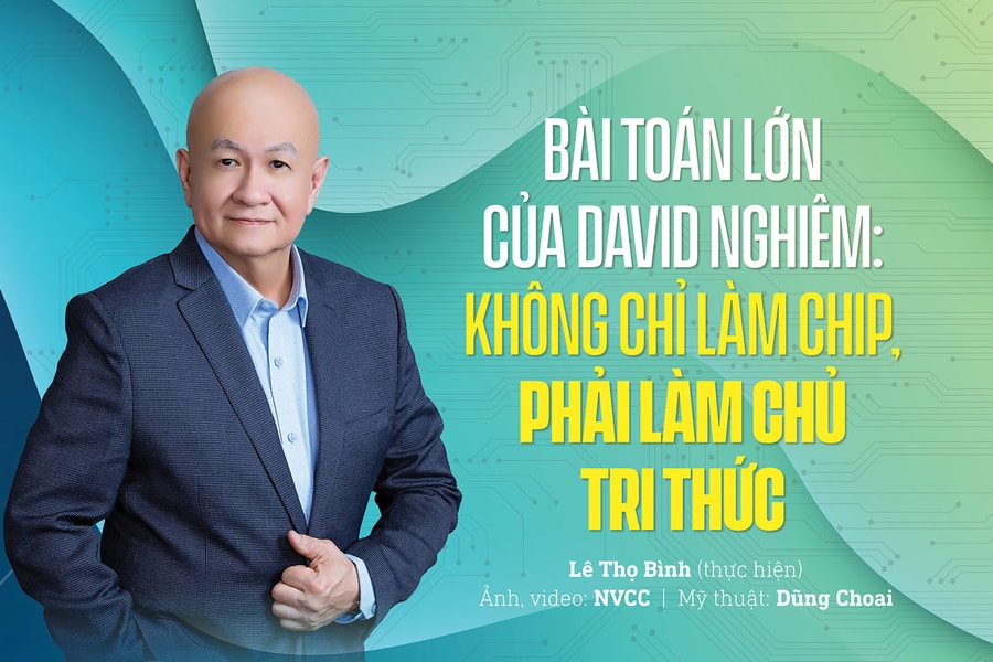 Bài toán lớn của David Nghiêm: Không chỉ làm chip, phải làm chủ tri thức