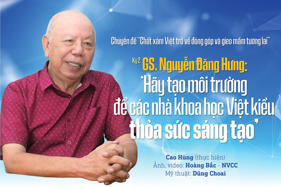 Chuyên đề “Chất xám Việt trở về đóng góp và gieo mầm tương lai” Kỳ 2 GS. Nguyễn Đăng Hưng: 'Hãy tạo môi trường để các nhà khoa học Việt kiều thỏa sức sáng tạo'