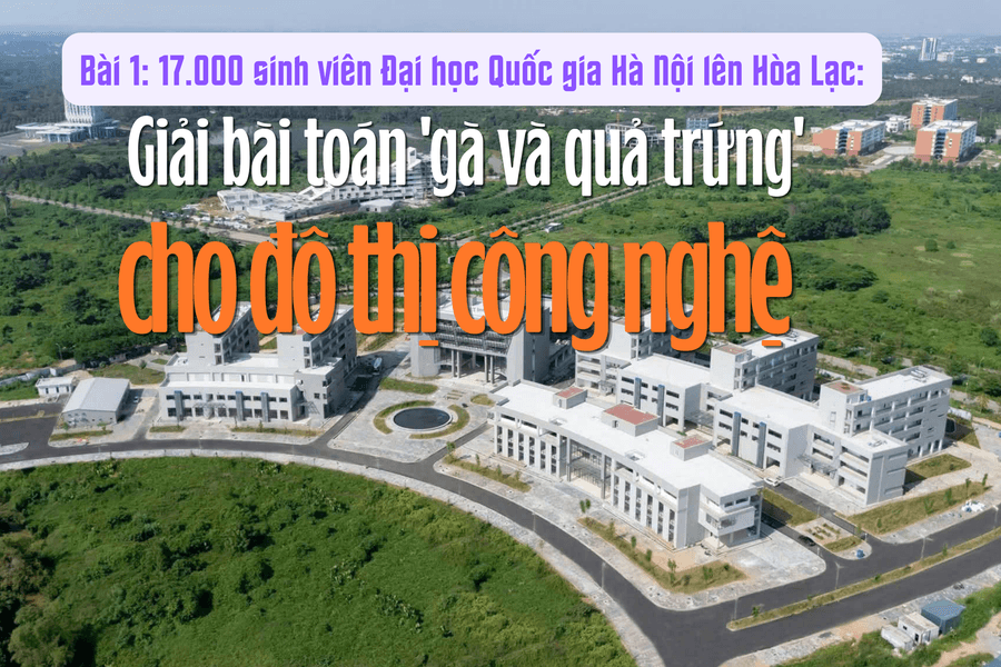 17.000 sinh viên Đại học Quốc gia Hà Nội lên Hòa Lạc (Bài 1): Giải bài toán 'gà và quả trứng' cho đô thị công nghệ